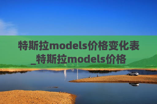 特斯拉models价格变化表_特斯拉models价格