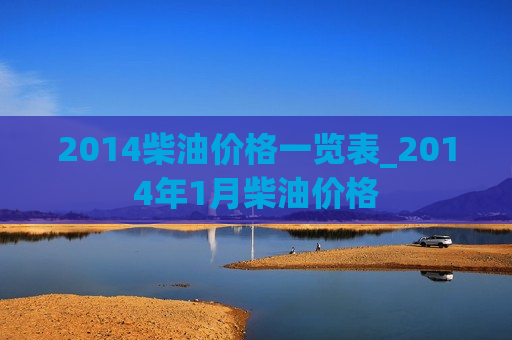 2014柴油价格一览表_2014年1月柴油价格