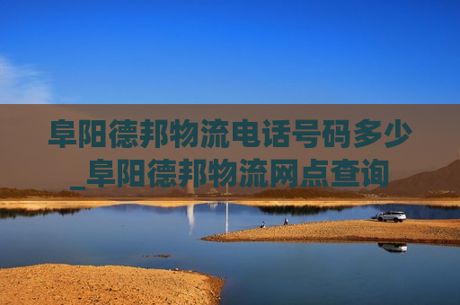 阜阳德邦物流电话号码多少_阜阳德邦物流网点查询