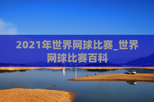 2021年世界网球比赛_世界网球比赛百科