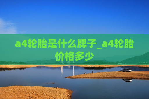 a4轮胎是什么牌子_a4轮胎价格多少