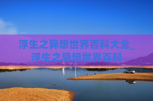 浮生之异想世界百科大全_浮生之异想世界百科