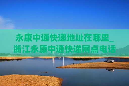 永康中通快递地址在哪里_浙江永康中通快递网点电话