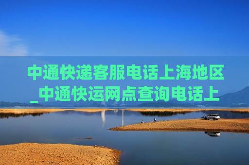 中通快递客服电话上海地区_中通快运网点查询电话上海