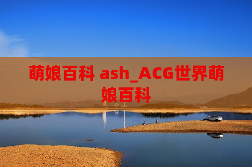 萌娘百科 ash_ACG世界萌娘百科