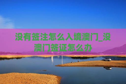 没有签注怎么入境澳门_没澳门签证怎么办