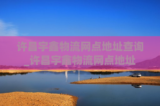 许昌宇鑫物流网点地址查询_许昌宇鑫物流网点地址