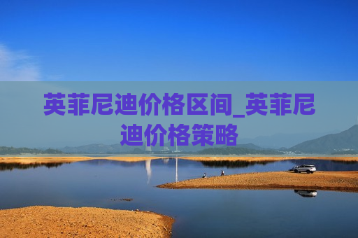 英菲尼迪价格区间_英菲尼迪价格策略