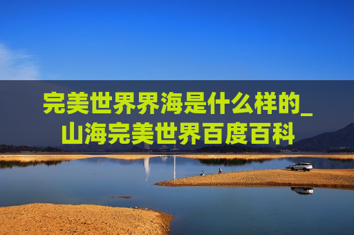 完美世界界海是什么样的_山海完美世界百度百科