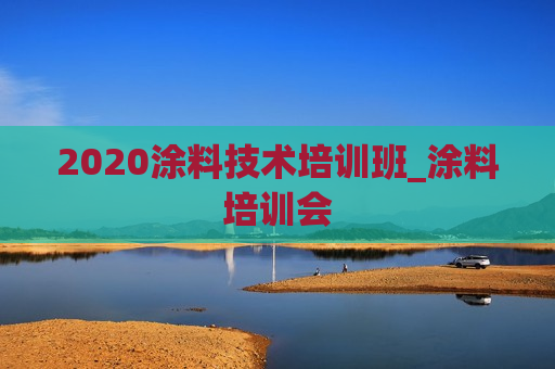 2020涂料技术培训班_涂料培训会