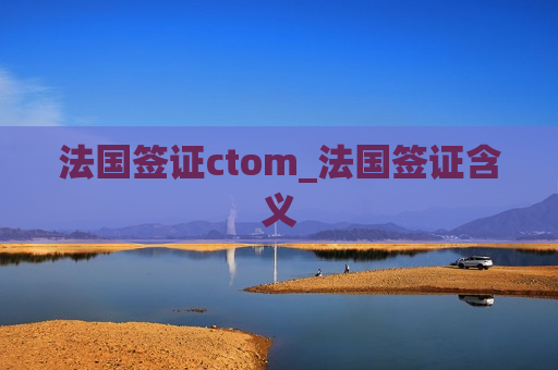 法国签证ctom_法国签证含义