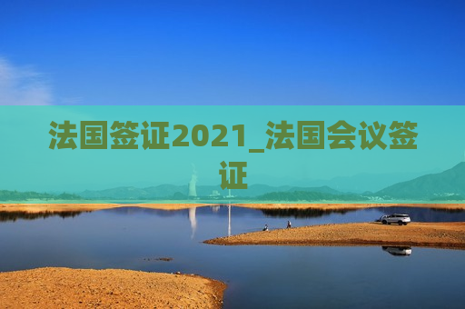 法国签证2021_法国会议签证