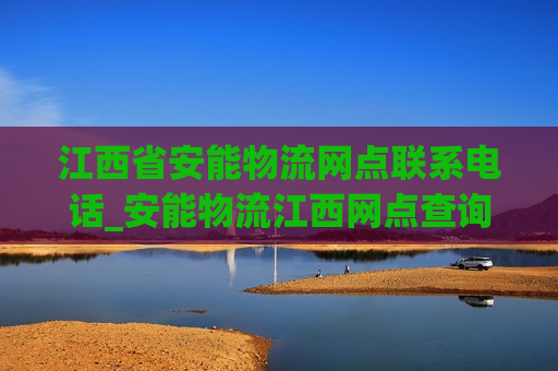 江西省安能物流网点联系电话_安能物流江西网点查询电话