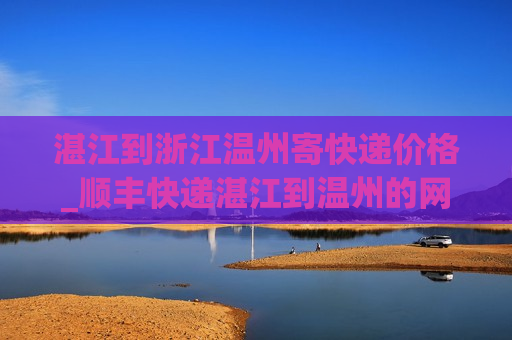 湛江到浙江温州寄快递价格_顺丰快递湛江到温州的网点