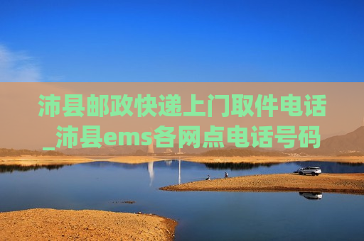 沛县邮政快递上门取件电话_沛县ems各网点电话号码查询