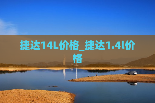 捷达14L价格_捷达1.4l价格