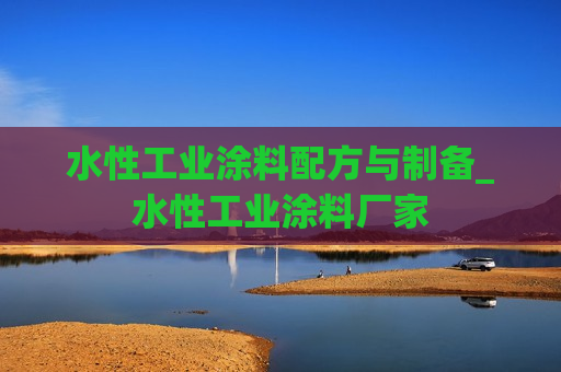 水性工业涂料配方与制备_水性工业涂料厂家