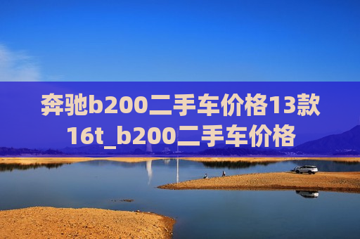 奔驰b200二手车价格13款16t_b200二手车价格