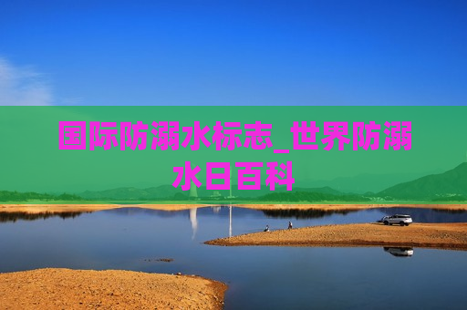 国际防溺水标志_世界防溺水日百科