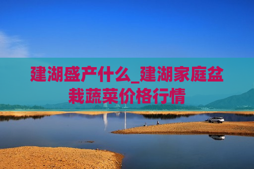 建湖盛产什么_建湖家庭盆栽蔬菜价格行情