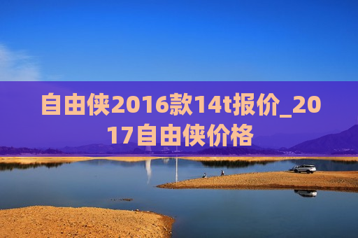 自由侠2016款14t报价_2017自由侠价格