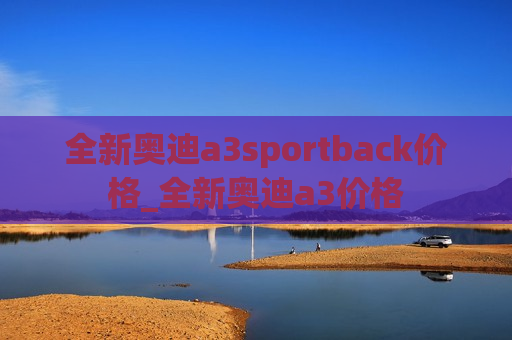 全新奥迪a3sportback价格_全新奥迪a3价格