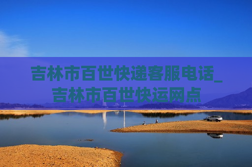 吉林市百世快递客服电话_吉林市百世快运网点