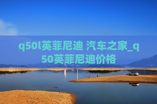 q50l英菲尼迪 汽车之家_q50英菲尼迪价格