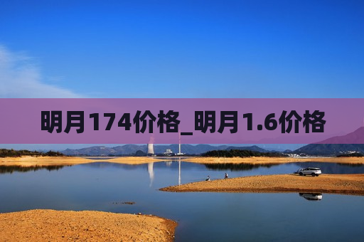 明月174价格_明月1.6价格