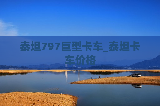 泰坦797巨型卡车_泰坦卡车价格