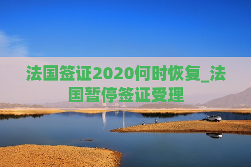 法国签证2020何时恢复_法国暂停签证受理