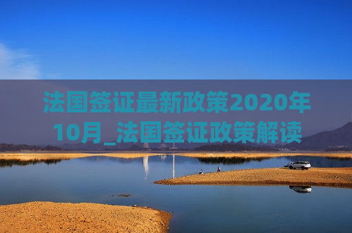 法国签证最新政策2020年10月_法国签证政策解读