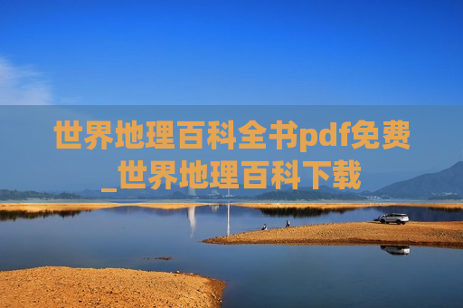 世界地理百科全书pdf免费_世界地理百科下载