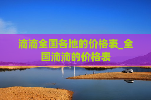 滴滴全国各地的价格表_全国滴滴的价格表