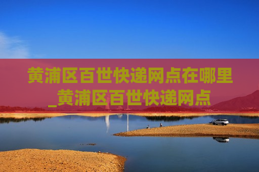 黄浦区百世快递网点在哪里_黄浦区百世快递网点