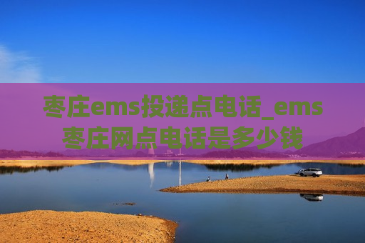 枣庄ems投递点电话_ems枣庄网点电话是多少钱