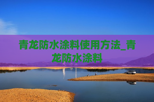 青龙防水涂料使用方法_青龙防水涂料