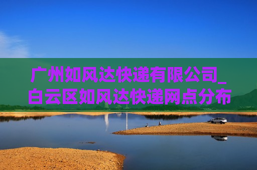 广州如风达快递有限公司_白云区如风达快递网点分布