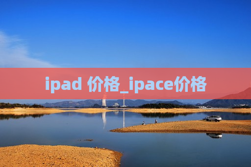 ipad 价格_ipace价格