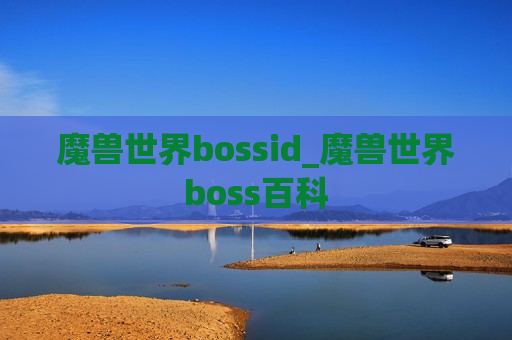 魔兽世界bossid_魔兽世界boss百科