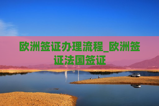 欧洲签证办理流程_欧洲签证法国签证