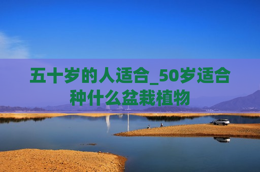 五十岁的人适合_50岁适合种什么盆栽植物