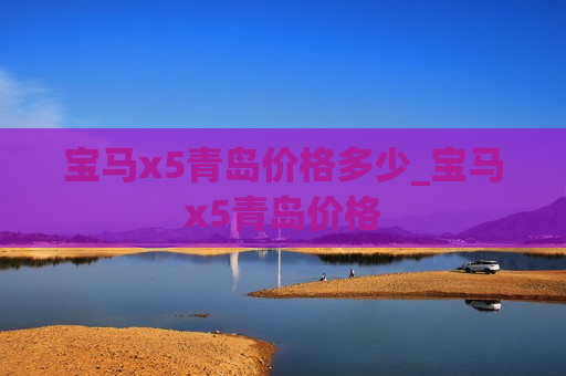 宝马x5青岛价格多少_宝马x5青岛价格