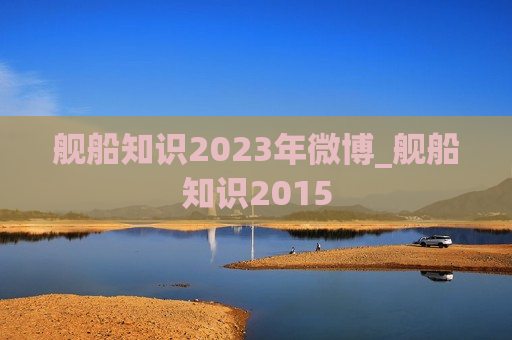 舰船知识2023年微博_舰船知识2015