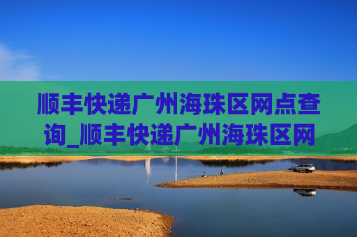 顺丰快递广州海珠区网点查询_顺丰快递广州海珠区网点