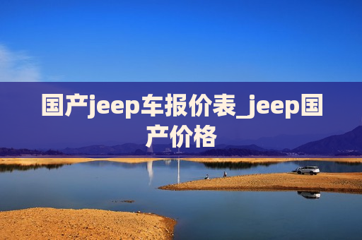 国产jeep车报价表_jeep国产价格