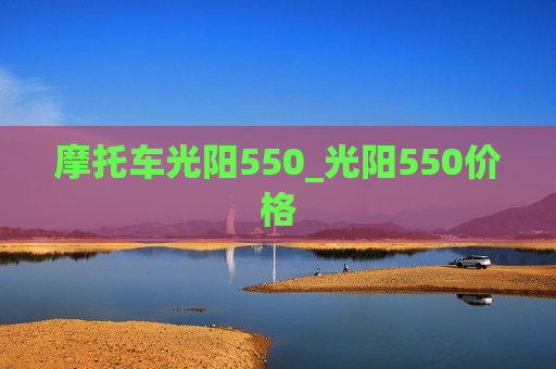 摩托车光阳550_光阳550价格