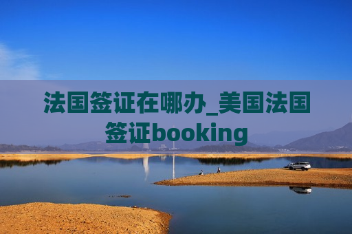 法国签证在哪办_美国法国签证booking